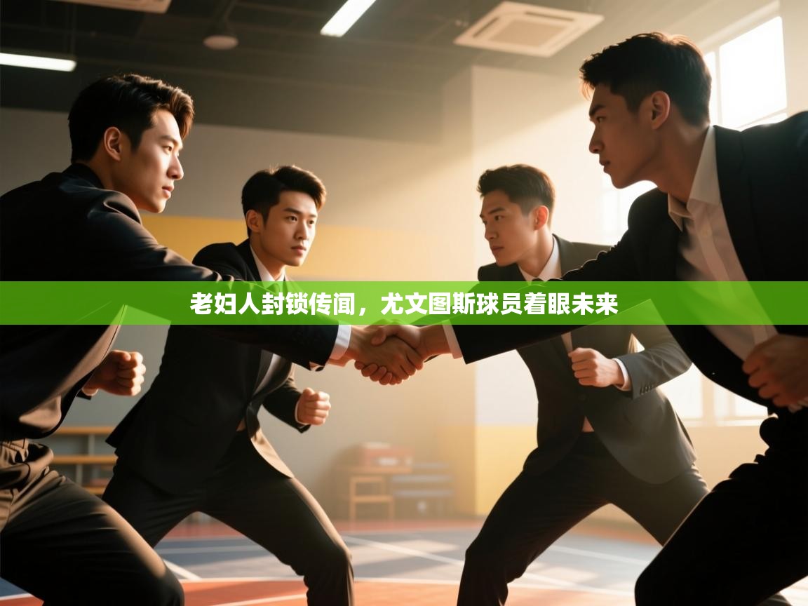 老妇人封锁传闻，尤文图斯球员着眼未来  第1张