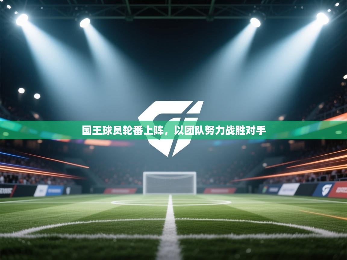 国王球员轮番上阵,以团队努力战胜对手 第2张