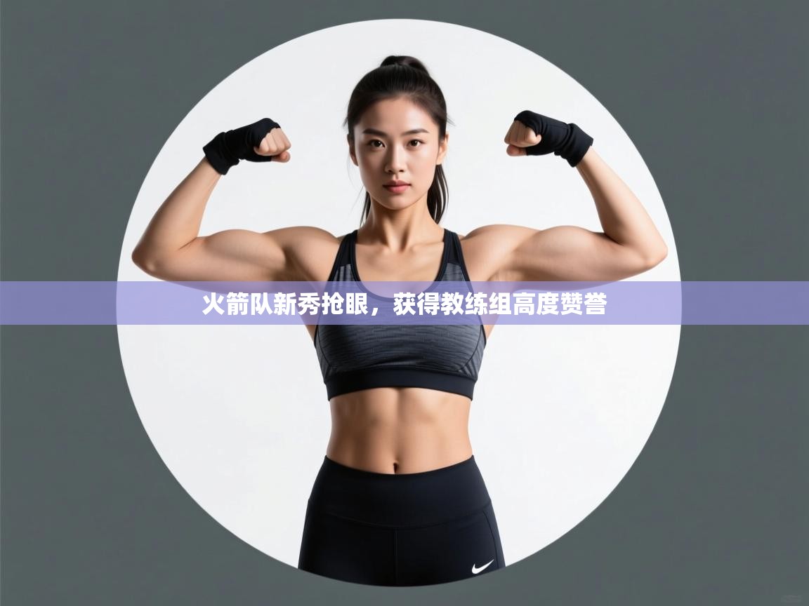 火箭队新秀抢眼，获得教练组高度赞誉