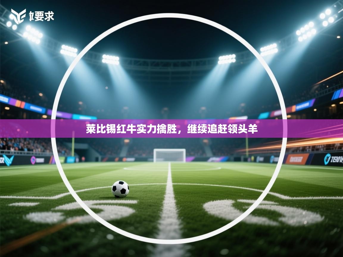 莱比锡红牛实力擒胜，继续追赶领头羊  第2张